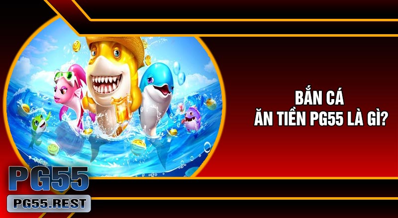 Bắn Cá Ăn Tiền PG55 Là Gì?