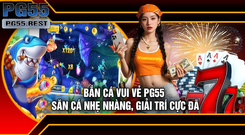 Bắn Cá Vui Vẻ PG55 – Săn Cá Nhẹ Nhàng, Giải Trí Cực Đã