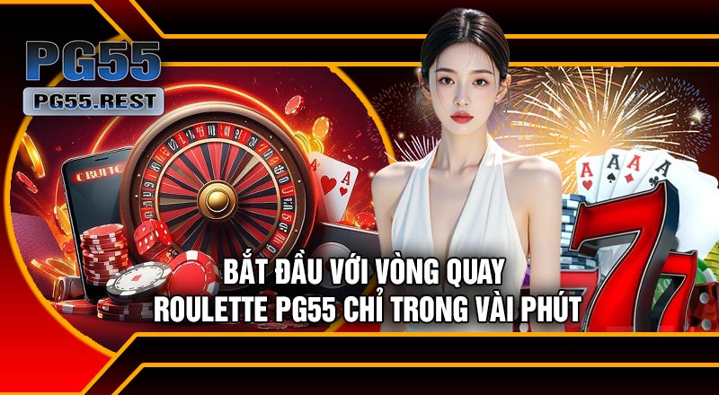 Bắt Đầu Với Vòng Quay Roulette PG55 Chỉ Trong Vài Phút