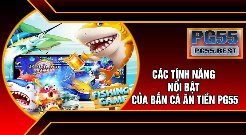 Các Tính Năng Nổi Bật Của Bắn Cá Ăn Tiền PG55