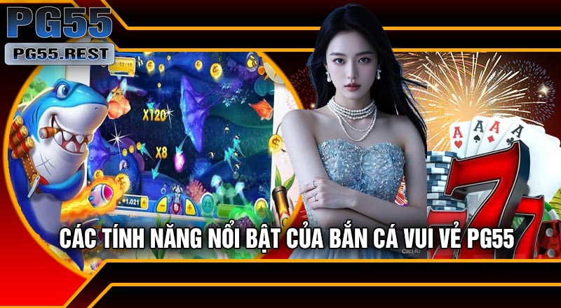 Các Tính Năng Nổi Bật Của Bắn Cá Vui Vẻ PG55