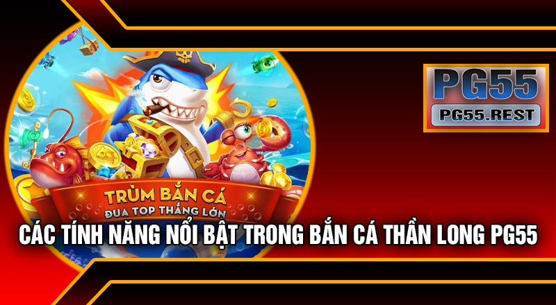 Các Tính Năng Nổi Bật Trong Bắn Cá Thần Long PG55