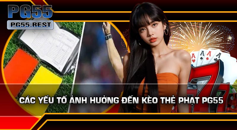 Các Yếu Tố Ảnh Hưởng Đến Kèo Thẻ Phạt PG55