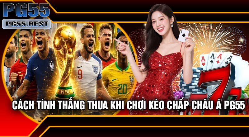 Cách Tính Thắng Thua Khi Chơi Kèo Chấp Châu Á PG55