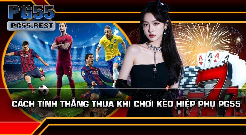 Cách Tính Thắng Thua Khi Chơi Kèo Hiệp Phụ PG55