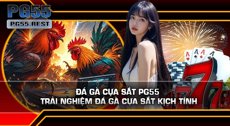 Đá Gà Cựa Sắt PG55 – Trải Nghiệm Đá Gà Cựa Sắt Kịch Tính