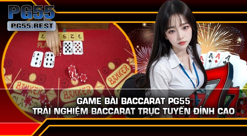 Game Bài Baccarat Pg55 – Trải Nghiệm Baccarat Trực Tuyến Đỉnh Cao
