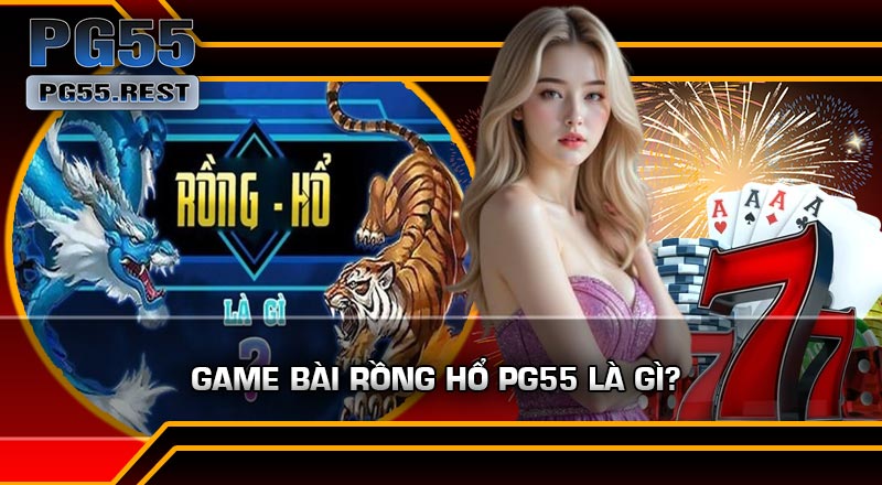 Game Bài Rồng Hổ PG55 Là Gì?