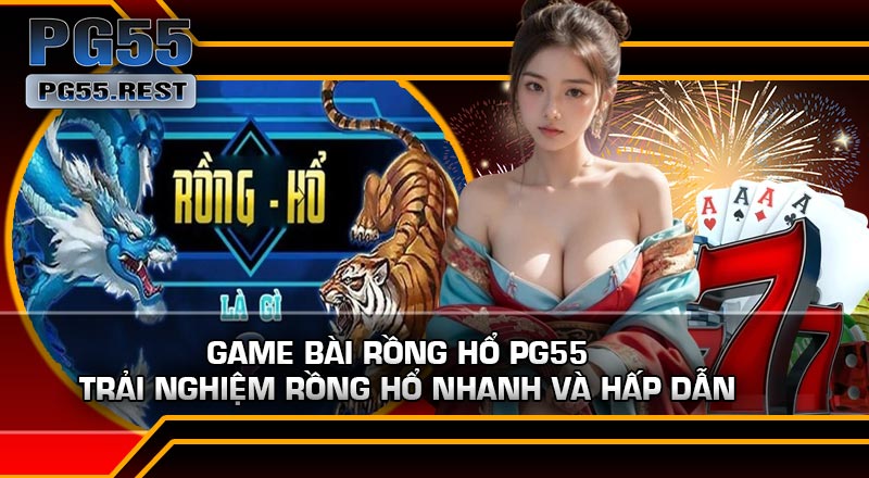 Game Bài Rồng Hổ PG55 – Trải Nghiệm Rồng Hổ Nhanh Và Hấp Dẫn