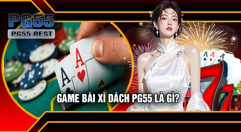 Game Bài Xì Dách PG55 Là Gì?