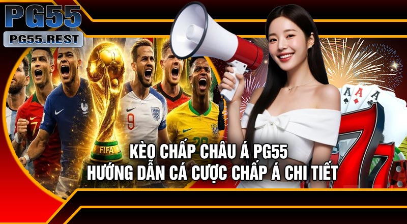 Kèo Chấp Châu Á PG55 – Hướng Dẫn Cá Cược Chấp Á Chi Tiết