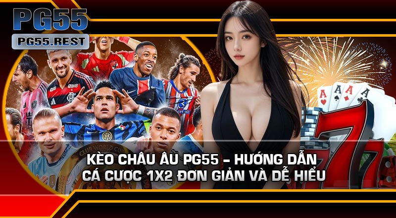 Kèo Châu Âu PG55 – Hướng Dẫn Cá Cược 1X2 Đơn Giản Và Dễ Hiểu