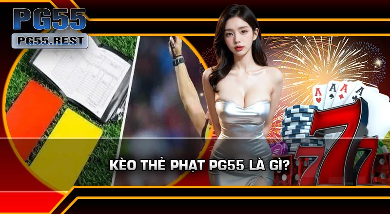Kèo Thẻ Phạt PG55 Là Gì?