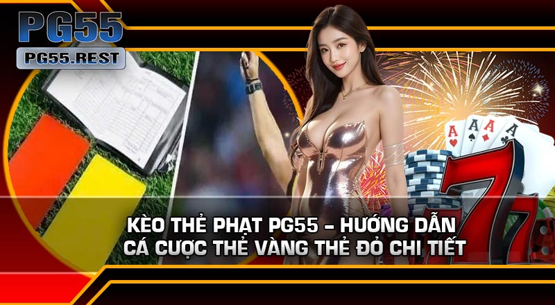 Kèo Thẻ Phạt PG55 – Hướng Dẫn Cá Cược Thẻ Vàng Thẻ Đỏ Chi Tiết