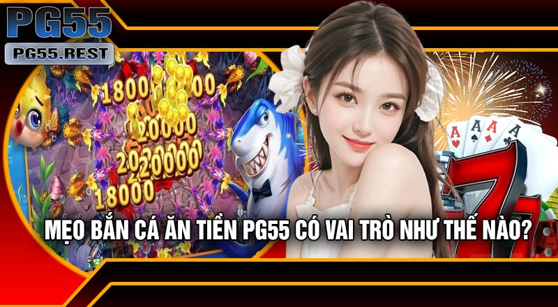 Mẹo Bắn Cá Ăn Tiền PG55 Có Vai Trò Như Thế Nào?