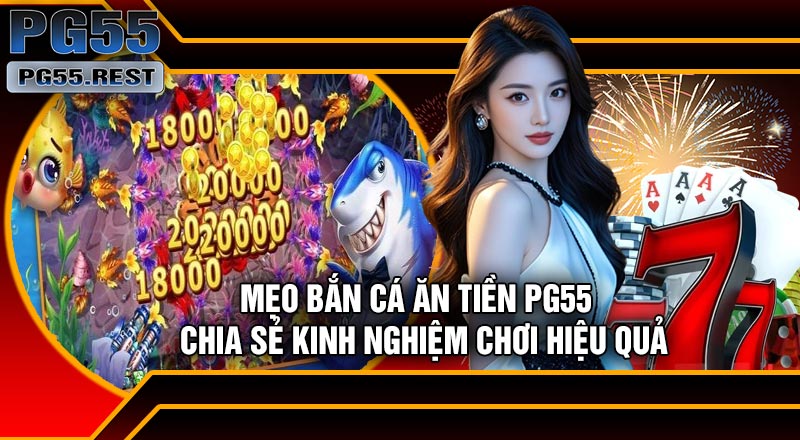 Mẹo Bắn Cá Ăn Tiền PG55 – Chia Sẻ Kinh Nghiệm Chơi Hiệu Quả