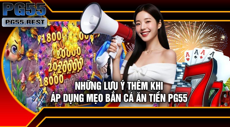 Những Lưu Ý Thêm Khi Áp Dụng Mẹo Bắn Cá Ăn Tiền PG55