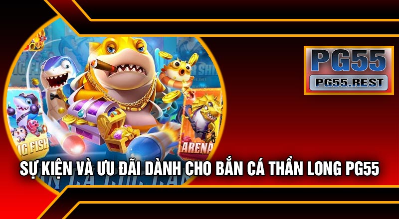 Sự Kiện Và Ưu Đãi Dành Cho Bắn Cá Thần Long PG55