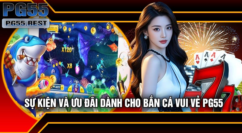 Sự Kiện Và Ưu Đãi Dành Cho Bắn Cá Vui Vẻ PG55