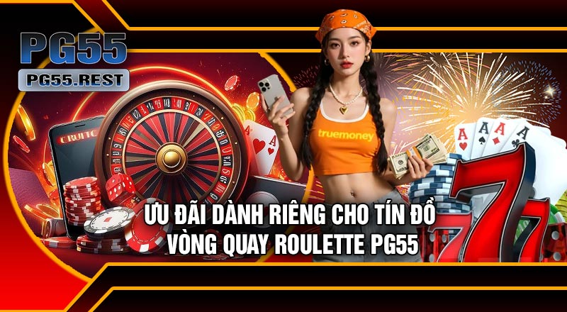 Ưu Đãi Dành Riêng Cho Tín Đồ Vòng Quay Roulette PG55