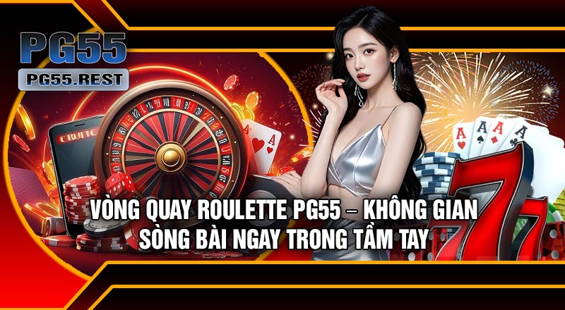 Vòng Quay Roulette PG55 – Không Gian Sòng Bài Ngay Trong Tầm Tay