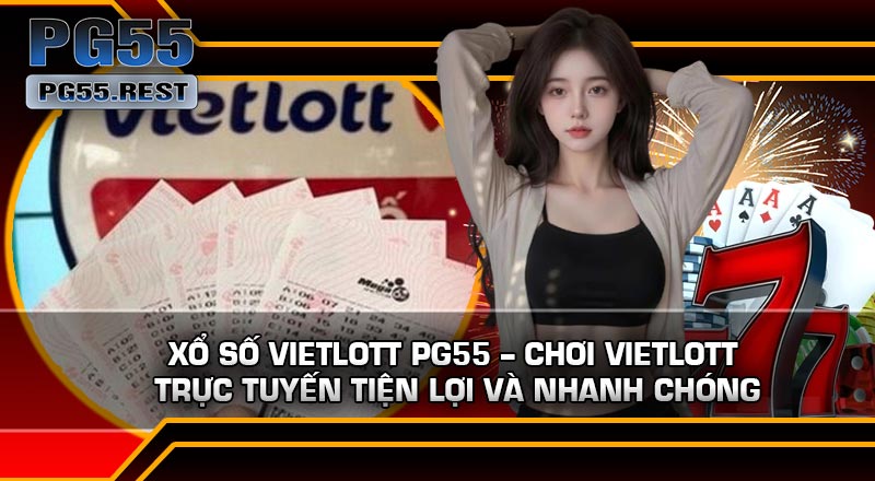 Xổ Số Vietlott PG55 – Chơi Vietlott Trực Tuyến Tiện Lợi Và Nhanh Chóng