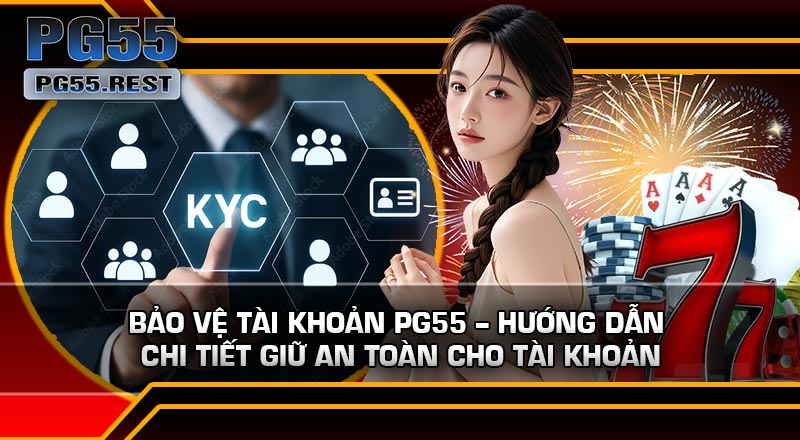 Bảo Vệ Tài Khoản PG55 – Hướng Dẫn Chi Tiết Giữ An Toàn Cho Tài Khoản