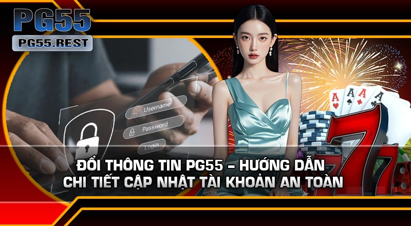 Đổi Thông Tin PG55 – Hướng Dẫn Chi Tiết Cập Nhật Tài Khoản An Toàn