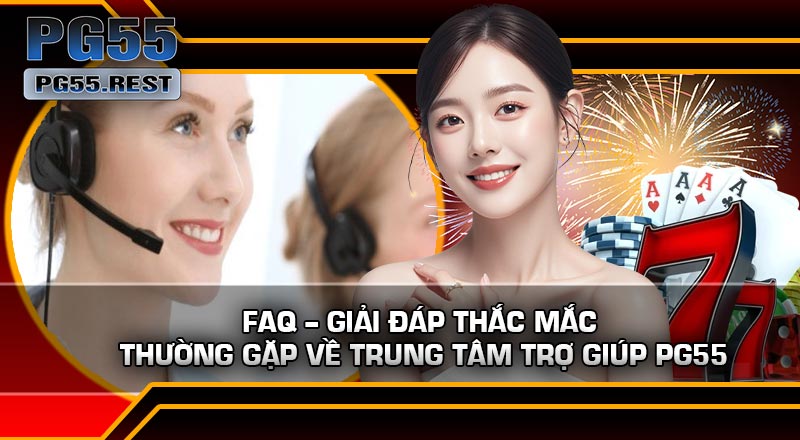 FAQ – Giải đáp thắc mắc thường gặp về Trung Tâm Trợ Giúp PG55
