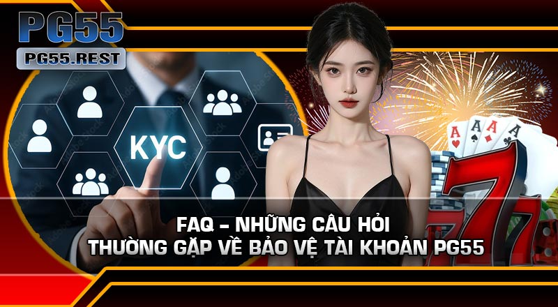 FAQ – Những câu hỏi thường gặp về Bảo Vệ Tài Khoản PG55