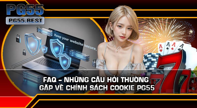 FAQ – Những câu hỏi thường gặp về Chính Sách Cookie PG55