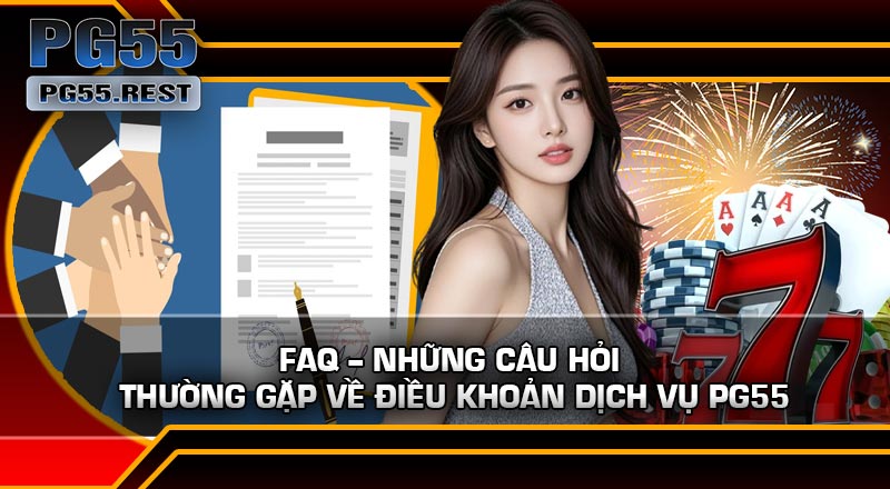 FAQ – Những câu hỏi thường gặp về Điều Khoản Dịch Vụ PG55