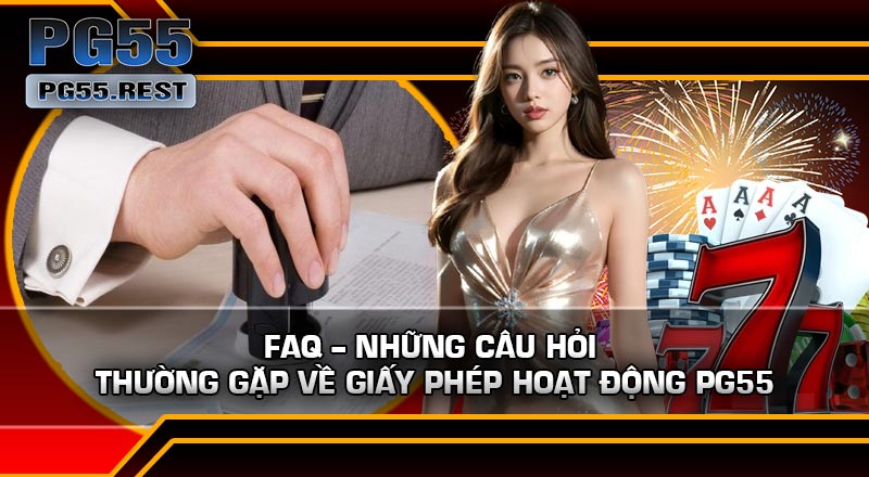 FAQ – Những câu hỏi thường gặp về Giấy Phép Hoạt Động PG55