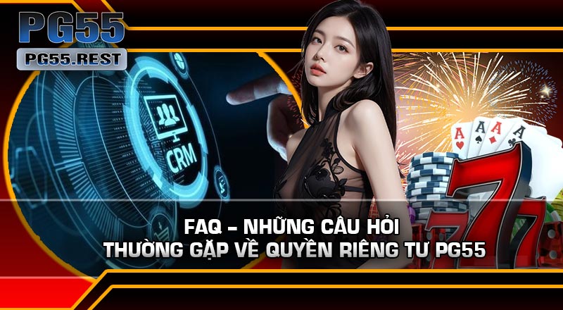 FAQ – Những câu hỏi thường gặp về Quyền Riêng Tư PG55