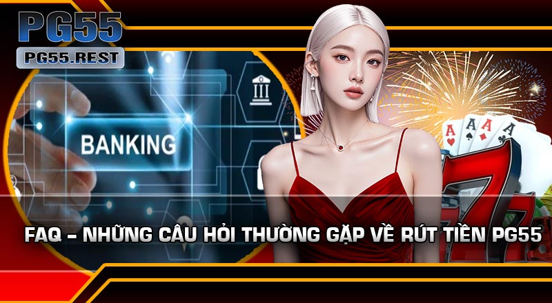 FAQ – Những câu hỏi thường gặp về Rút Tiền PG55