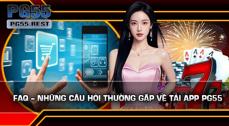 FAQ – Những câu hỏi thường gặp về Tải APP PG55