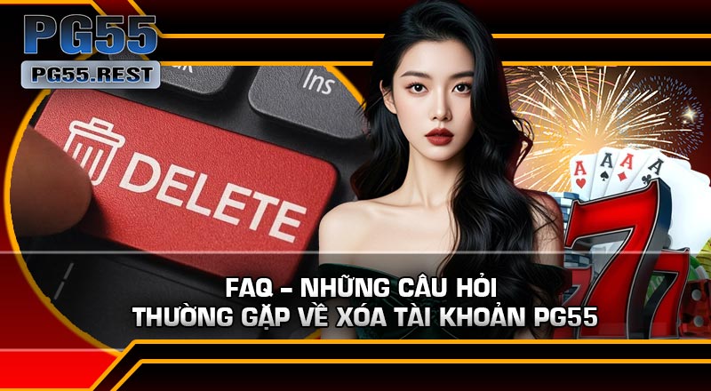 FAQ – Những câu hỏi thường gặp về Xóa Tài Khoản PG55