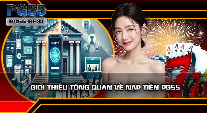 Giới thiệu tổng quan về Nạp Tiền PG55