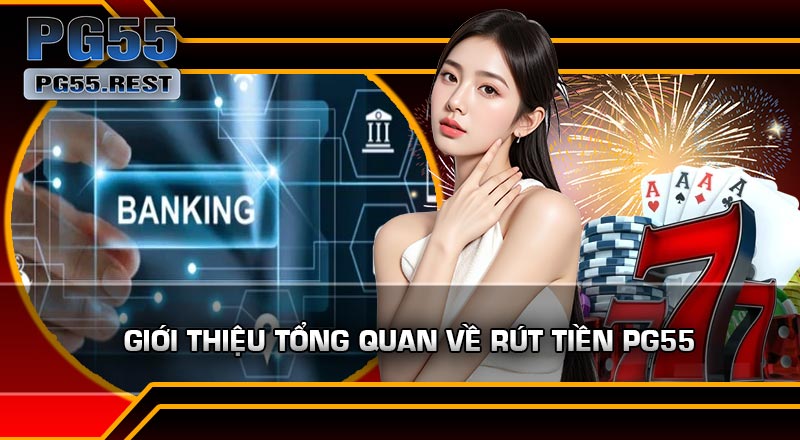 Giới thiệu tổng quan về Rút Tiền PG55