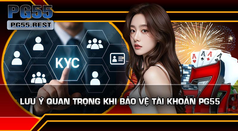Lưu ý quan trọng khi Bảo Vệ Tài Khoản PG55