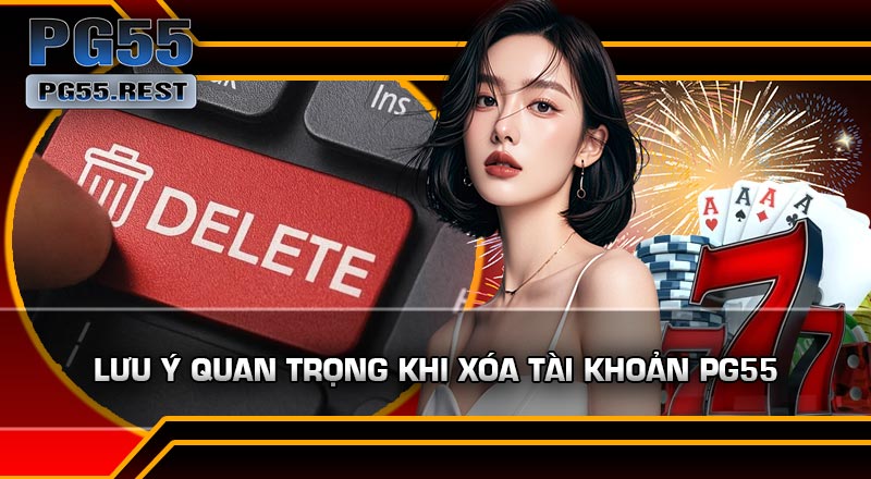 Lưu ý quan trọng khi Xóa Tài Khoản PG55