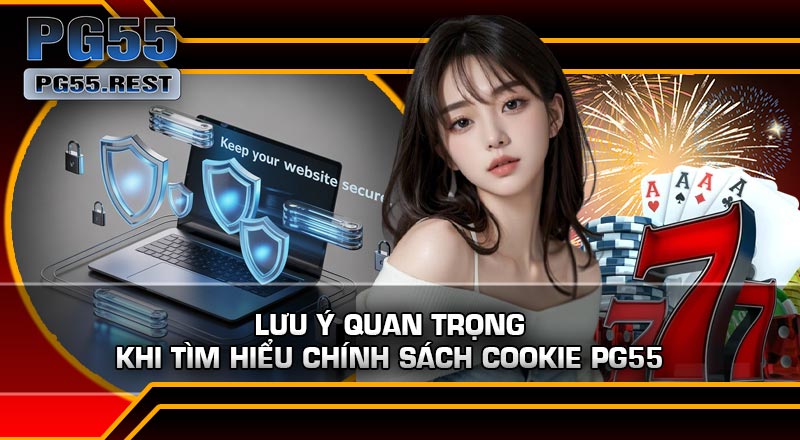 Lưu ý quan trọng khi tìm hiểu Chính Sách Cookie PG55