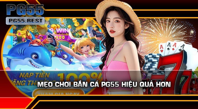 Mẹo Chơi Bắn Cá PG55 Hiệu Quả Hơn