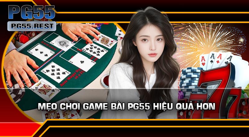 Mẹo Chơi Game Bài PG55 Hiệu Quả Hơn