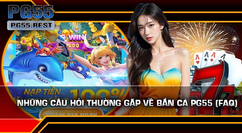 Những Câu Hỏi Thường Gặp Về Bắn Cá PG55 (FAQ)
