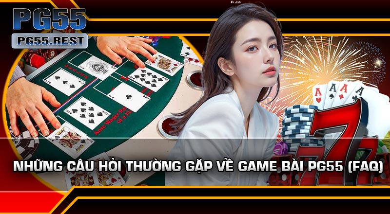 Những Câu Hỏi Thường Gặp Về Game Bài PG55 (FAQ)