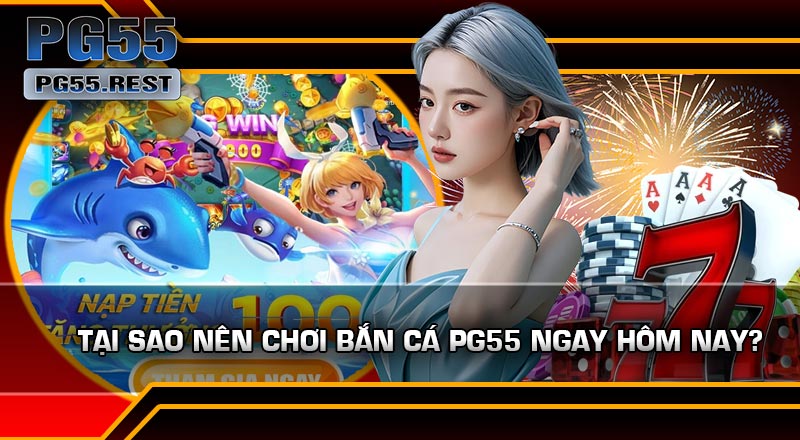 Tại Sao Nên Chơi Bắn Cá PG55 Ngay Hôm Nay?
