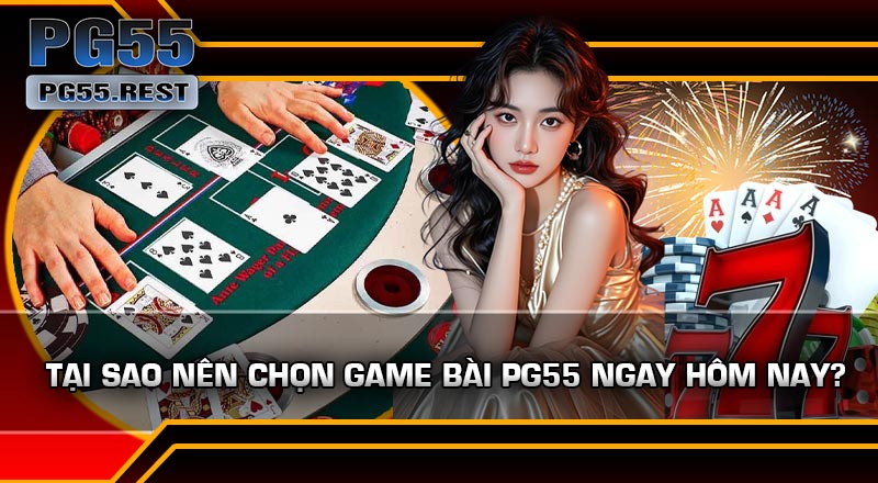 Tại Sao Nên Chọn Game Bài PG55 Ngay Hôm Nay?