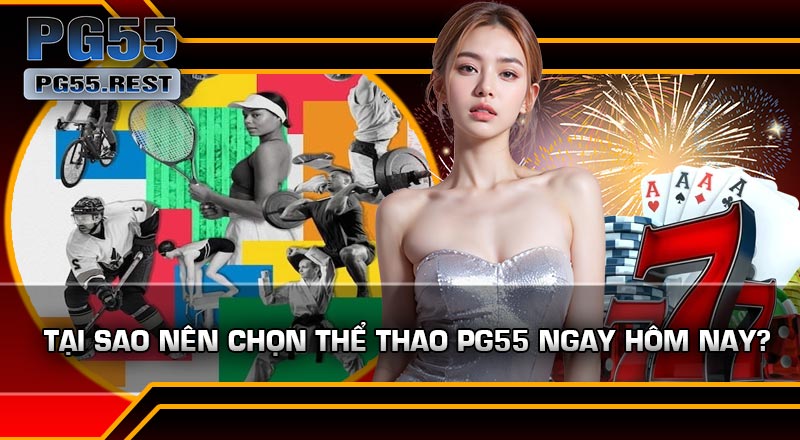 Tại Sao Nên Chọn Thể Thao PG55 Ngay Hôm Nay?