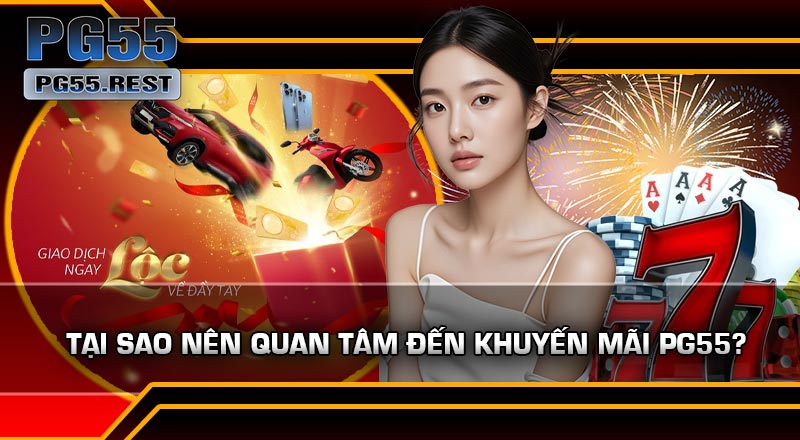 Tại Sao Nên Quan Tâm Đến Khuyến Mãi PG55?
